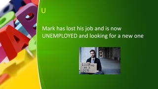 U
Mark has lost his job and is now
UNEMPLOYED and looking for a new one
 