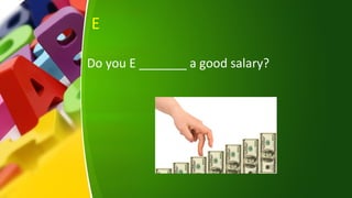 E
Do you E _______ a good salary?
 