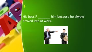 F
His boss F _______ him because he always
arrived late at work.
 