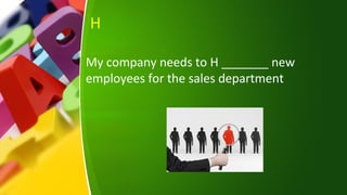 H
My company needs to H _______ new
employees for the sales department
 