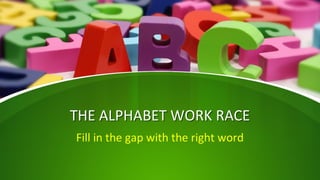 THE ALPHABET WORK RACETHE ALPHABET WORK RACE
Fill in the gap with the right word
 