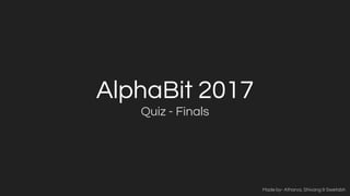 AlphaBit 2017
Quiz - Finals
Made by- Atharva, Shivang & Swetabh
 