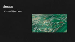 Answer
Why most PCBs are green
 