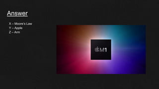 Answer
X – Moore’s Law
Y – Apple
Z – Arm
 