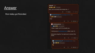 Answer
Rick Astley got Rickrolled
 