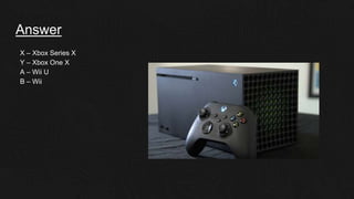 Answer
X – Xbox Series X
Y – Xbox One X
A – Wii U
B – Wii
 