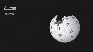 Answer
X – Wiki
 