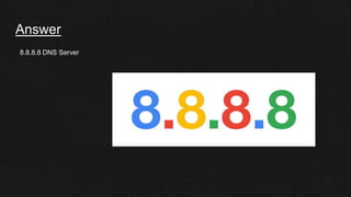 Answer
8.8.8.8 DNS Server
 