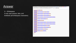 Answer
X – Whitespace
It only uses spaces, tabs, and
linefeeds (all whitespace characters)
 