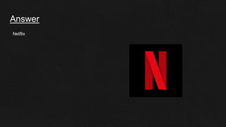 Answer
Netflix
 