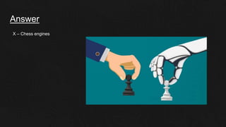 Answer
X – Chess engines
 