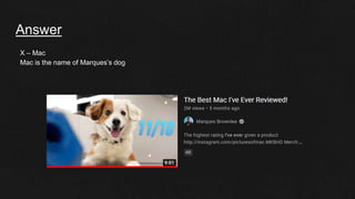 Answer
X – Mac
Mac is the name of Marques’s dog
 