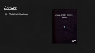 Answer
X – Whole Earth Catalogue
 