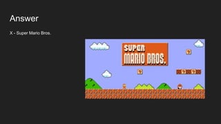 Answer
X - Super Mario Bros.
 