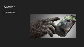 Answer
X - Gorilla Glass
 