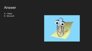 Answer
A – Clippy
B - Microsoft
 