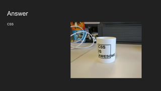Answer
CSS
 