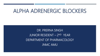 ALPHA ADRENERGIC BLOCKERS
DR. PRERNA SINGH
JUNIOR RESIDENT – 2ND YEAR
DEPARTMENT OF PHARMACOLOGY
JNMC AMU
 