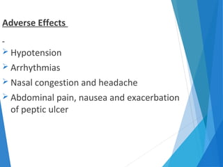 Adverse Effects
 Hypotension
 Arrhythmias
 Nasal congestion and headache
 Abdominal pain, nausea and exacerbation
of peptic ulcer
 