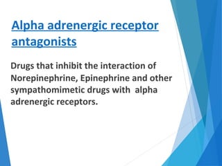 Alpha adrenergic receptor
antagonists
Drugs that inhibit the interaction of
Norepinephrine, Epinephrine and other
sympathomimetic drugs with alpha
adrenergic receptors.
 