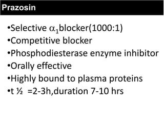 Prazosin
•Selective 1blocker(1000:1)
•Competitive blocker
•Phosphodiesterase enzyme inhibitor
•Orally effective
•Highly bound to plasma proteins
•t ½ =2-3h,duration 7-10 hrs
 