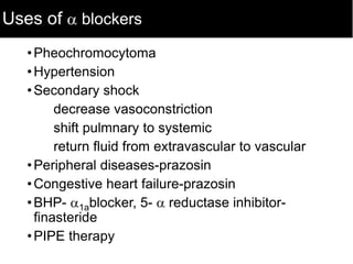 Uses of  blockers
•Pheochromocytoma
•Hypertension
•Secondary shock
decrease vasoconstriction
shift pulmnary to systemic
return fluid from extravascular to vascular
•Peripheral diseases-prazosin
•Congestive heart failure-prazosin
•BHP- 1ablocker, 5-  reductase inhibitor-
finasteride
•PIPE therapy
 