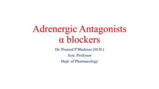 Adrenergic Antagonists
α blockers
Dr. Pramod P Bhalerao (M.D.)
Asst. Professor
Dept. of Pharmacology
 