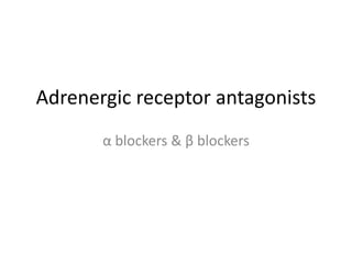 Adrenergic receptor antagonists
α blockers & β blockers
 