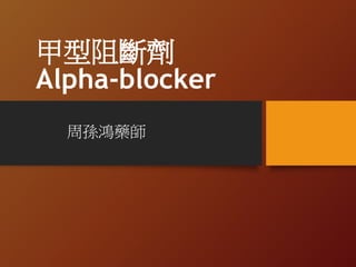 甲型阻斷劑
Alpha-blocker
周孫鴻藥師
 