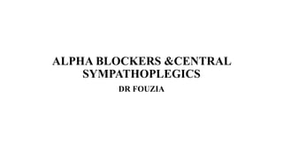 ALPHA BLOCKERS &CENTRAL
SYMPATHOPLEGICS
DR FOUZIA
 
