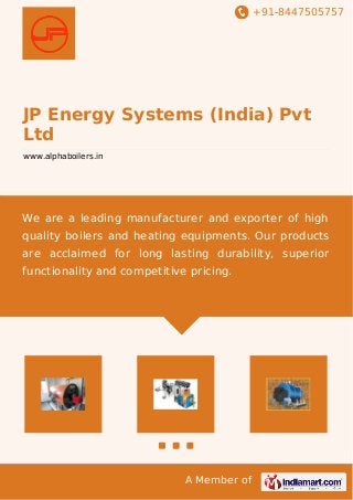 +91-8447505757
A Member of
JP Energy Systems (India) Pvt
Ltd
www.alphaboilers.in
We are a leading manufacturer and exporter of high
quality boilers and heating equipments. Our products
are acclaimed for long lasting durability, superior
functionality and competitive pricing.
 