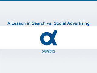  
    	
  	
  
          A Lesson in Search vs. Social Advertising!




                        5/8/2012!
!
 