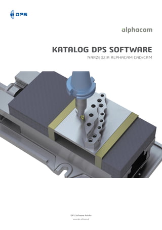 KATALOG DPS SOFTWARE
NARZĘDZIA ALPHACAM CAD/CAM
DPS Software Polska
www.dps-software.pl
 