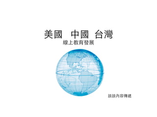 美國 中國 台灣
線上教育發展	
談談內容傳遞	
 