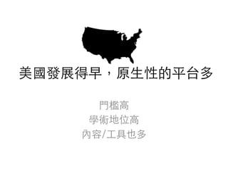 美國發展得早，原⽣性的平台多	
⾨檻⾼	
學術地位⾼	
內容/⼯具也多	
 