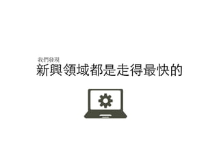 新興領域都是⾛得最快的	
我們發現
 