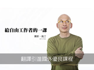 翻譯引進國外優良課程
紫牛作者
賽斯。高汀
給自由工作者的一課
 