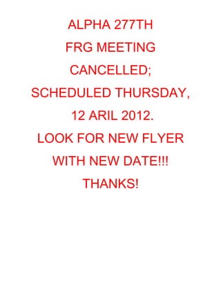 ALPHA 277TH
    FRG MEETING
    CANCELLED;
SCHEDULED THURSDAY,
    12 ARIL 2012.
LOOK FOR NEW FLYER
  WITH NEW DATE!!!
      THANKS!
 