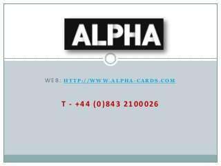 WEB:

HTTP://WWW.ALPHA-CARDS.COM

T - +44 (0)843 2100026

 