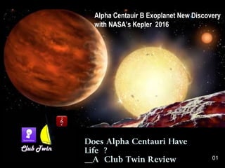 Does Alpha Centauri Have
Life ?
__A Club Twin Review
Alpha Centauir B Exoplanet New Discovery
with NASA’s Kepler 2016
01
 