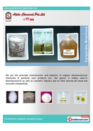 We are the principal manufacturer and exporter of organic pharmaceutical
chemicals & personal care products etc. Our gamut is widely used in
pharmaceutical as well as cosmetic industry due to their precise pH value and
accurate composition.
 