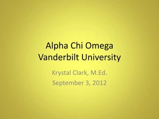 Alpha Chi Omega
Vanderbilt University
Krystal Clark, M.Ed.
September 3, 2012
 