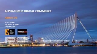 ABOUT US
ROTTERDAM
FOUNDED IN 2000
FIRST MOVER
ALPHACOMM DIGITAL COMMERCE
 