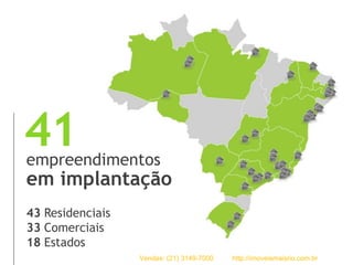 41empreendimentos
em implantação
Residenciais
Comerciais
Estados
43
33
18
Vendas: (21) 3149-7000 http://imoveismaisrio.com.br
 