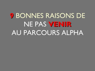 99 BONNES RAISONS DE 
NE PAS VVEENNIIRR 
AU PARCOURS ALPHA 
 