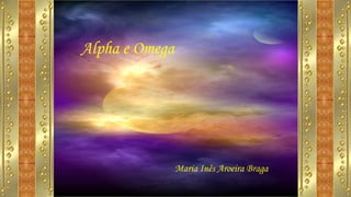 Alpha e Omega
Maria Inês Aroeira Braga
 