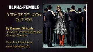 ALPHA-FEMALE
9 TRAITS TO LOOK
OUT FOR
By Dawnna St Louis
Business Growth Expert and
Keynote Speaker
Read the full article at
www.dawnna.com
 