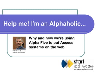 Help me! I’m an Alphaholic...

                                Why and how we’re using
                                Alpha Five to put Access
                                systems on the web
   Robin Bennett MA FIAP MIoD
   Director, Start Software
 