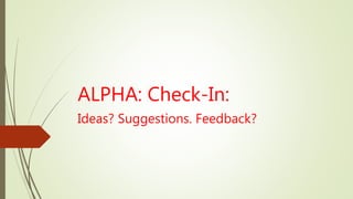 ALPHA: Check-In:
Ideas? Suggestions. Feedback?
 