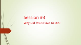 Session #3
Why Did Jesus Have To Die?
 